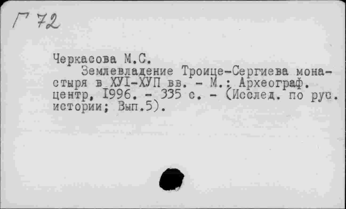 ﻿Черкасова М.С.
Землевладение Троице-Сергиева монастыря в ХУІ-ХУП вв. - М.: Археограф, центр, 1996. - 335 с. - (Исслед. по рус. истории; Зып.5).